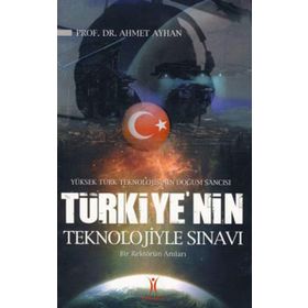 YÜKSEK TÜRK TEKNOLOJISININ DOĞUM SANCISI TÜRKIYE´NIN TEKNOLOJIYLE SINAVI BIR REKTÖRÜN ANILARI - AHMET AYHAN