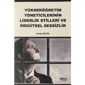Yükseköğretim Yöneticilerinin Liderlik Stilleri ve Örgütsel Sessizlik - Ferhat Üstün