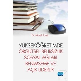 Yükseköğretimde Örgütsel Belirsizlik Sosyal Ağları Benimseme ve Açık Liderlik - Murat Polat