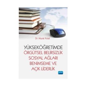 Yükseköğretimde Örgütsel Belirsizlik Sosyal Ağları Benimseme ve Açık Liderlik - Murat Polat