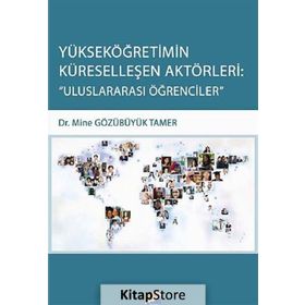 Yükseköğretimin Küreselleşen Aktörleri Uluslararası Öğrencileri - Mine Gözübüyük Tamer
