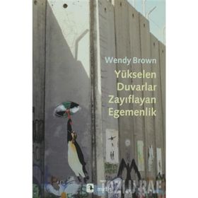 YÜKSELEN DUVARLAR, ZAYIFLAYAN EGEMENLIK - WENDY BROWN