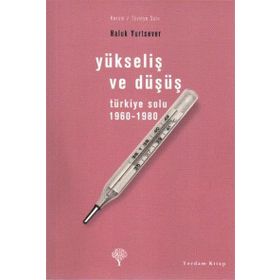YÜKSELİŞ VE DÜŞÜŞ TÜRKİYE SOLU 1960-1980 - HALUK YURTSEVER