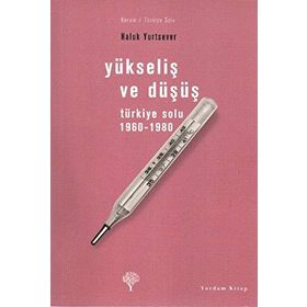 YÜKSELİŞ VE DÜŞÜŞ TÜRKİYE SOLU 1960-1980 - HALUK YURTSEVER