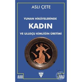 Yunan Hikayelerinde Kadın ve Ulusçu Kimliğin Üretimi - Aslı Çete - Urzeni Yayıncılık