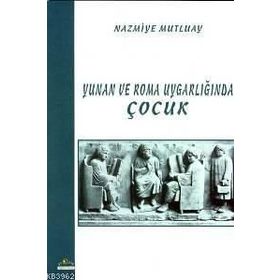 YUNAN VE ROMA UYGARLIĞINDA ÇOCUK - NAZMIYE MUTLUAY