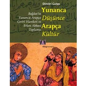 YUNANCA DÜŞÜNCE ARAPÇA KÜLTÜR BAĞDAT'TA YUNANCA-ARAPÇA ÇEVİRİ HAREKETI VE ERKEN ABBASI TOPLUMU - DIMITRI GUTAS