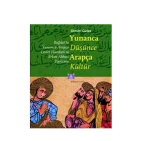 YUNANCA DÜŞÜNCE ARAPÇA KÜLTÜR BAĞDAT'TA YUNANCA-ARAPÇA ÇEVİRİ HAREKETI VE ERKEN ABBASI TOPLUMU - DIMITRI GUTAS