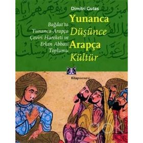 YUNANCA DÜŞÜNCE ARAPÇA KÜLTÜR BAĞDAT'TA YUNANCA-ARAPÇA ÇEVİRİ HAREKETI VE ERKEN ABBASI TOPLUMU - DIMITRI GUTAS