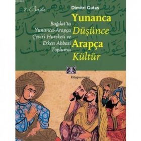 YUNANCA DÜŞÜNCE ARAPÇA KÜLTÜR BAĞDAT'TA YUNANCA-ARAPÇA ÇEVİRİ HAREKETI VE ERKEN ABBASI TOPLUMU - DIMITRI GUTAS