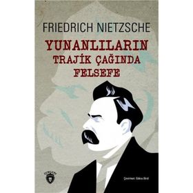 YUNANLILARIN TRAJIK ÇAĞINDA FELSEFE - FRIEDRICH WILHELM NIETZSCHE