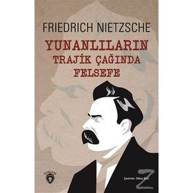 YUNANLILARIN TRAJIK ÇAĞINDA FELSEFE - FRIEDRICH WILHELM NIETZSCHE