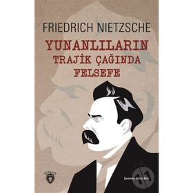 YUNANLILARIN TRAJIK ÇAĞINDA FELSEFE - FRIEDRICH WILHELM NIETZSCHE
