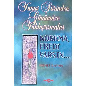 YUNUS ŞİİRİNDEN GÜNÜMÜZE YAKLAŞTIRMALAR KORKMA EBEDI VARSIN - HIKMET İLAYDIN