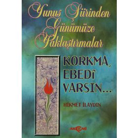 YUNUS ŞİİRİNDEN GÜNÜMÜZE YAKLAŞTIRMALAR KORKMA EBEDI VARSIN - HIKMET İLAYDIN