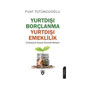 Yurtdışı Borçlanma Yurtdışı Emeklilik - Gurbetçinin Sosyal Güvenlik Rehberi - Fuat Tütüncüoğlu