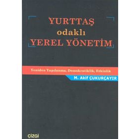 YURTTAŞ ODAKLI YEREL YÖNETİM YENIDEN YAPILANMA, DEMOKRATIKLIK, ETKINLIK - M. AKIF ÇUKURÇAYIR