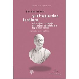 YURTTAŞLARDAN LORDLARA ESKİÇAĞLARDAN ORTAÇAĞLARA BATI SIYASI DÜŞÜNCESİNİN TOPLUMSAL TARIHI - ELLEN MEIKSINS WOOD