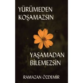 Yürümeden Koşamazsın Yaşamadan Bilemezsin - Ramazan Özdemir