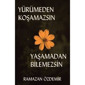 Yürümeden Koşamazsın Yaşamadan Bilemezsin - Ramazan Özdemir