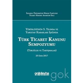 Yürürlüğünün 5. Yılında ve Yargıtay Kararları Işığında Türk Ticaret Kanunu Sempozyumu: Tebliğler - Tartışmalar - Kolektif