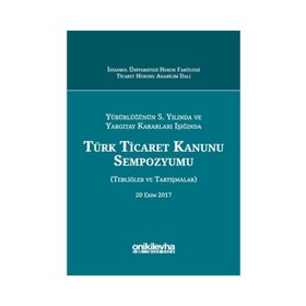Yürürlüğünün 5. Yılında ve Yargıtay Kararları Işığında Türk Ticaret Kanunu Sempozyumu: Tebliğler - Tartışmalar - Kolektif