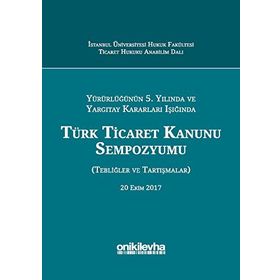 Yürürlüğünün 5. Yılında ve Yargıtay Kararları Işığında Türk Ticaret Kanunu Sempozyumu: Tebliğler - Tartışmalar - Kolektif