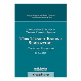 Yürürlüğünün 5. Yılında ve Yargıtay Kararları Işığında Türk Ticaret Kanunu Sempozyumu: Tebliğler - Tartışmalar - Kolektif
