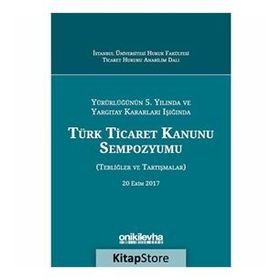 Yürürlüğünün 5. Yılında ve Yargıtay Kararları Işığında Türk Ticaret Kanunu Sempozyumu: Tebliğler - Tartışmalar - Kolektif