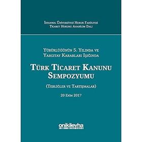 Yürürlüğünün 5. Yılında ve Yargıtay Kararları Işığında Türk Ticaret Kanunu Sempozyumu: Tebliğler - Tartışmalar - Kolektif