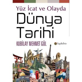 Yüz İcat ve Olayda Dünya Tarihi - Kubilay Mehmet Gül