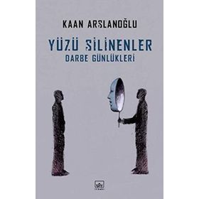 Yüzü Silinenler - Darbe Günlükleri - Kaan Arslanoğlu
