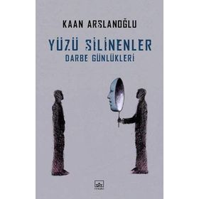 Yüzü Silinenler - Darbe Günlükleri - Kaan Arslanoğlu