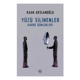 Yüzü Silinenler - Darbe Günlükleri - Kaan Arslanoğlu
