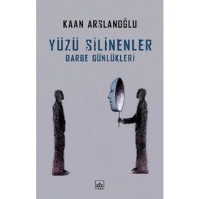 Yüzü Silinenler - Darbe Günlükleri - Kaan Arslanoğlu