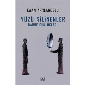 Yüzü Silinenler - Darbe Günlükleri - Kaan Arslanoğlu