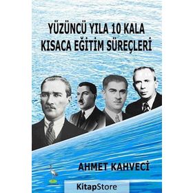 YÜZÜNCÜ YILA 10 KALA KISACA EĞITIM SÜREÇLERI - AHMET KAHVECI
