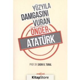 Yüzyıla Damgasını Vuran Önder Atatürk - Sadık K. Tural