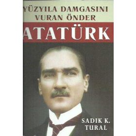 Yüzyıla Damgasını Vuran Önder Atatürk - Sadık K. Tural
