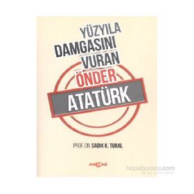 Yüzyıla Damgasını Vuran Önder Atatürk - Sadık K. Tural