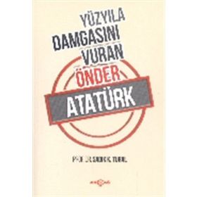Yüzyıla Damgasını Vuran Önder Atatürk - sadik kemal tural
