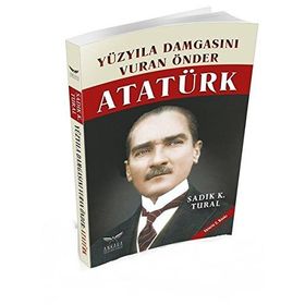 Yüzyıla Damgasını Vuran Önder Atatürk - sadik kemal tural