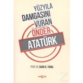 Yüzyıla Damgasını Vuran Önder Atatürk - sadik kemal tural