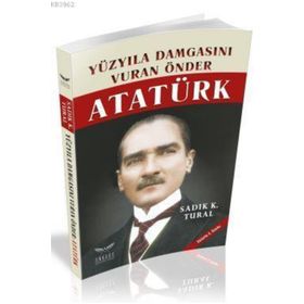 Yüzyıla Damgasını Vuran Önder Atatürk - sadik kemal tural