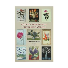 YÜZYILLAR BOYUNCA ÇIÇEK RESSAMLIĞI - YILDIZ DEMIRIZ