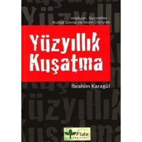 YÜZYILLIK KUŞATMA HRISTIYAN SIYONISTLER, KUTSAL SAVAŞ VE İSLAM DÜNYASI - İBRAHİM KARAGÜL