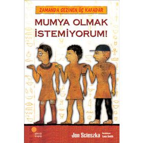 Zamanda Gezinen Üç Kafadar Mumya Olmak İstemiyorum! - Jon Scieszka