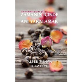 ZAMANIN İÇINDE ANI YAKALAMAK ANI ZAMANA YAYAN ŞIIRLER - ALPER TUNGA KUMTEPE