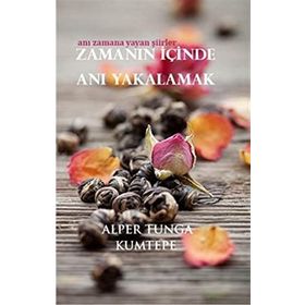 ZAMANIN İÇINDE ANI YAKALAMAK ANI ZAMANA YAYAN ŞIIRLER - ALPER TUNGA KUMTEPE