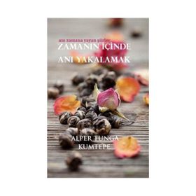 ZAMANIN İÇINDE ANI YAKALAMAK ANI ZAMANA YAYAN ŞIIRLER - ALPER TUNGA KUMTEPE